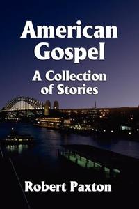 AMERICAN GOSPEL: A COLLECTION OF STORIES BY ROBERT PAXTON