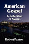 AMERICAN GOSPEL: A COLLECTION OF STORIES BY ROBERT PAXTON