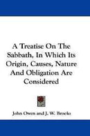 Treaties on The Sabbath, In Which Its Origin, Causes, Nature And Obligation Are Considered By John Owen and J.W. Brooks