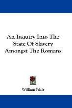 An Inquiry Into The State Of Slavery Amongst The Romans, by William Blair