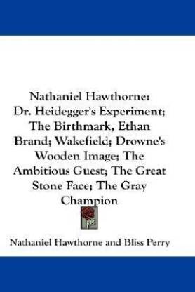 Nathaniel-Hawthorne: Dr. Heidegger's Experiment; The Birthmark, Ethan Band; Wakefield; Drowne's Wooden Image; The Ambitious Guest; The Great Stone Face; The Gray Champion; By Nathaniel Hawthorne and Bliss Perry